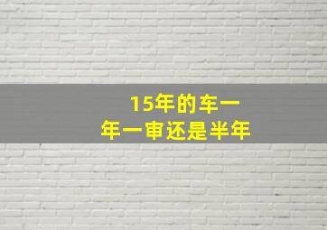 15年的车一年一审还是半年