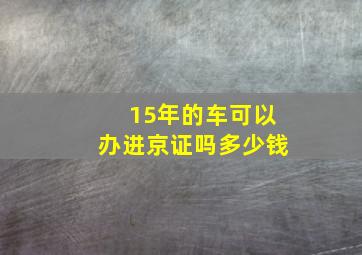 15年的车可以办进京证吗多少钱