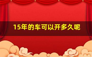 15年的车可以开多久呢