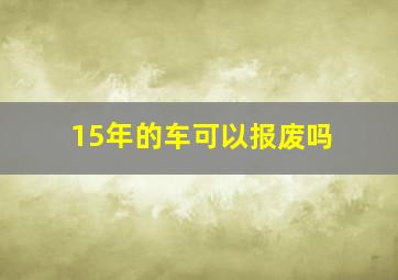 15年的车可以报废吗