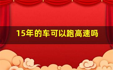 15年的车可以跑高速吗