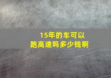 15年的车可以跑高速吗多少钱啊