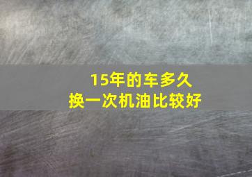 15年的车多久换一次机油比较好