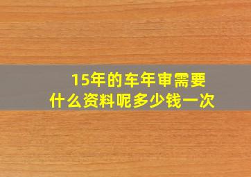 15年的车年审需要什么资料呢多少钱一次