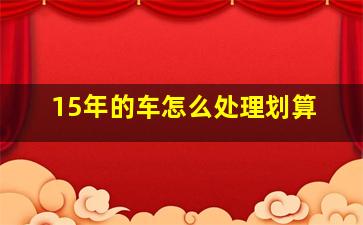 15年的车怎么处理划算