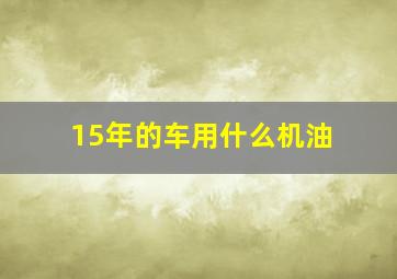 15年的车用什么机油