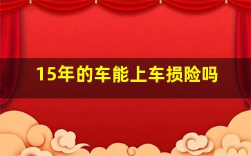 15年的车能上车损险吗