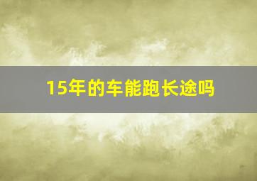 15年的车能跑长途吗