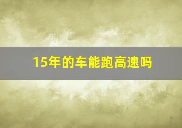 15年的车能跑高速吗