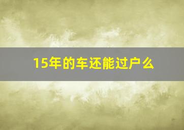 15年的车还能过户么