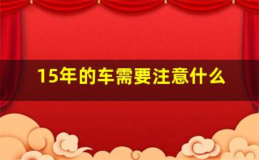 15年的车需要注意什么