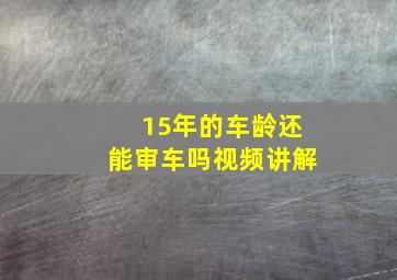 15年的车龄还能审车吗视频讲解