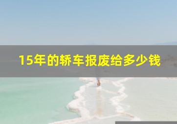 15年的轿车报废给多少钱