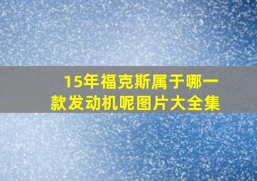 15年福克斯属于哪一款发动机呢图片大全集