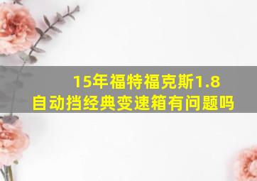 15年福特福克斯1.8自动挡经典变速箱有问题吗