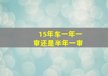 15年车一年一审还是半年一审