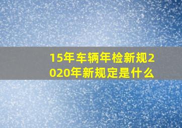 15年车辆年检新规2020年新规定是什么