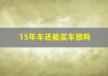 15年车还能买车损吗