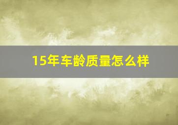 15年车龄质量怎么样