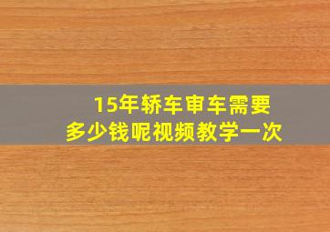 15年轿车审车需要多少钱呢视频教学一次