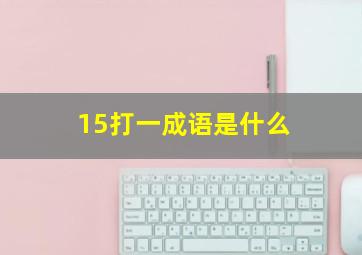 15打一成语是什么