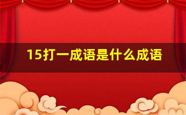 15打一成语是什么成语