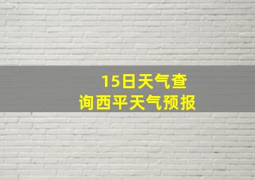 15日天气查询西平天气预报