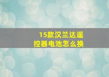 15款汉兰达遥控器电池怎么换