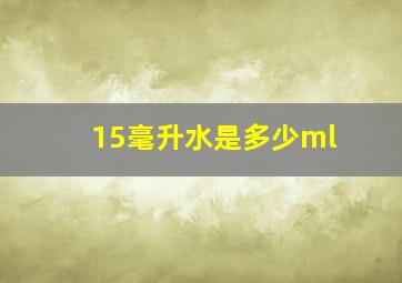 15毫升水是多少ml