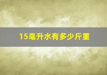 15毫升水有多少斤重