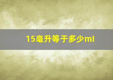 15毫升等于多少mI