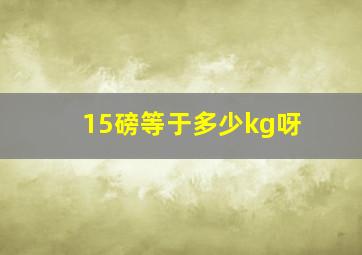 15磅等于多少kg呀