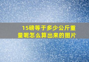 15磅等于多少公斤重量呢怎么算出来的图片