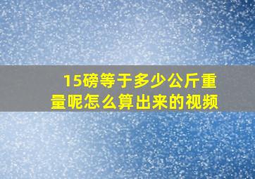 15磅等于多少公斤重量呢怎么算出来的视频