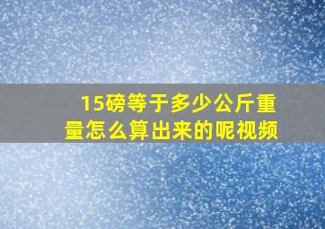 15磅等于多少公斤重量怎么算出来的呢视频