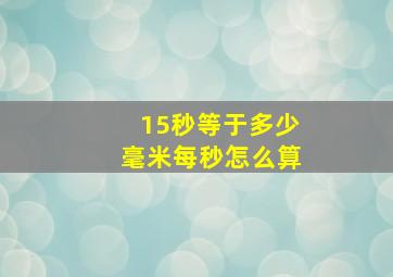 15秒等于多少毫米每秒怎么算