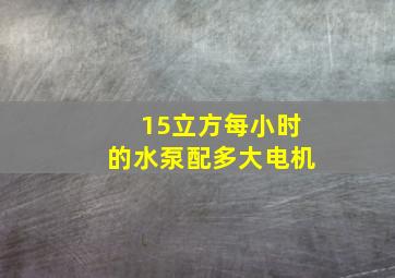 15立方每小时的水泵配多大电机