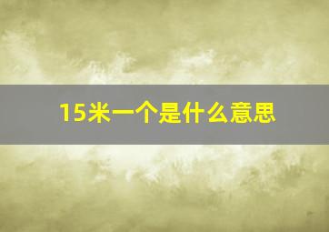 15米一个是什么意思