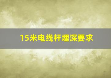 15米电线杆埋深要求