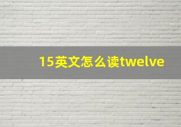 15英文怎么读twelve