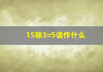 15除3=5读作什么