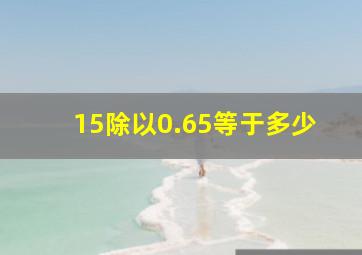 15除以0.65等于多少