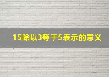 15除以3等于5表示的意义