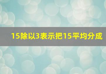 15除以3表示把15平均分成