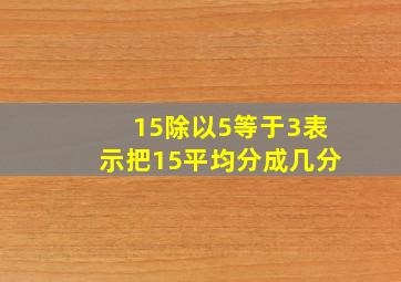 15除以5等于3表示把15平均分成几分