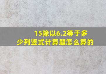 15除以6.2等于多少列竖式计算题怎么算的