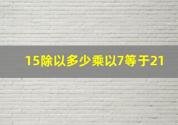 15除以多少乘以7等于21