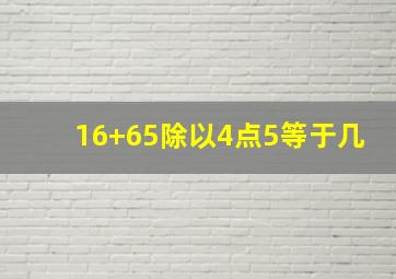 16+65除以4点5等于几