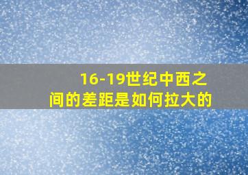 16-19世纪中西之间的差距是如何拉大的