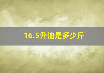 16.5升油是多少斤